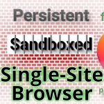 Persistent, Sandboxed, Single-Site, Browser